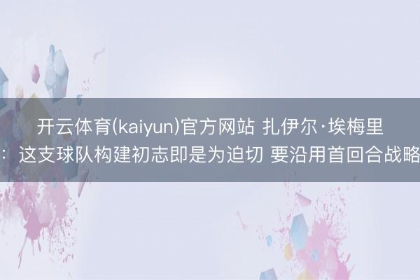 开云体育(kaiyun)官方网站 扎伊尔·埃梅里：这支球队构建初志即是为迫切 要沿用首回合战略