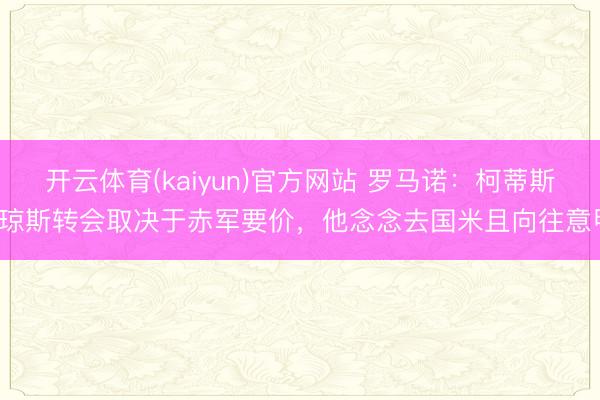 开云体育(kaiyun)官方网站 罗马诺：柯蒂斯·琼斯转会取决于赤军要价，他念念去国米且向往意甲
