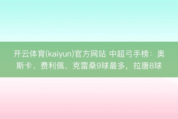 开云体育(kaiyun)官方网站 中超弓手榜：奥斯卡、费利佩、克雷桑9球最多，拉唐8球