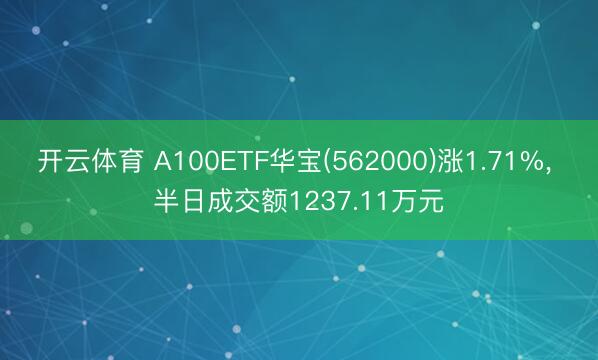 开云体育 A100ETF华宝(562000)涨1.71%， 半日成交额1237.11万元