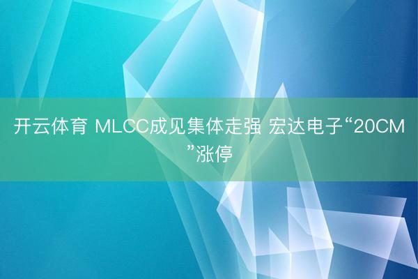 开云体育 MLCC成见集体走强 宏达电子“20CM”涨停