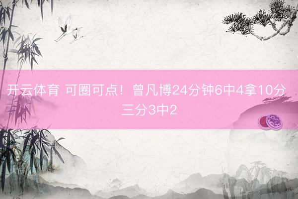 开云体育 可圈可点!曾凡博24分钟6中4拿10分 三分3中2