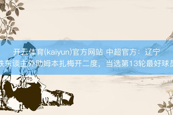 开云体育(kaiyun)官方网站 中超官方：辽宁铁东谈主外助姆本扎梅开二度，当选第13轮最好球员