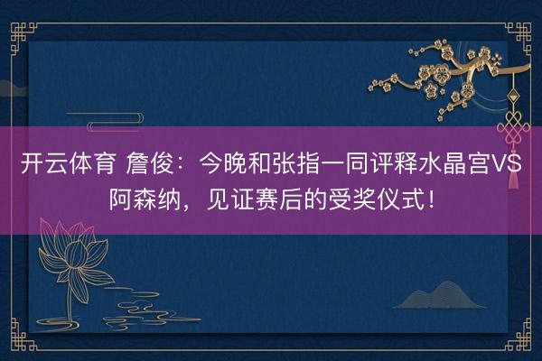开云体育 詹俊：今晚和张指一同评释水晶宫VS阿森纳，见证赛后的受奖仪式！