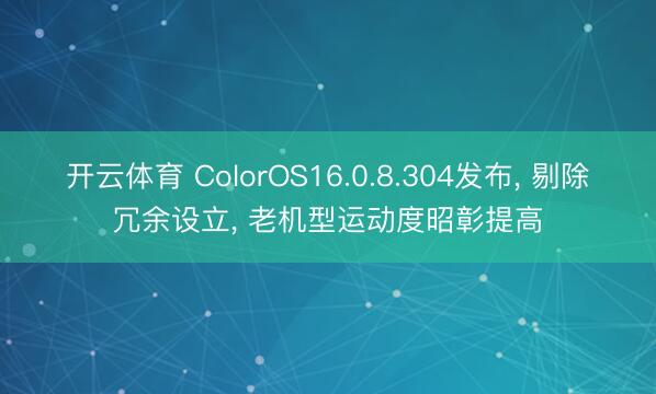 开云体育 ColorOS16.0.8.304发布， 剔除冗余设立， 老机型运动度昭彰提高