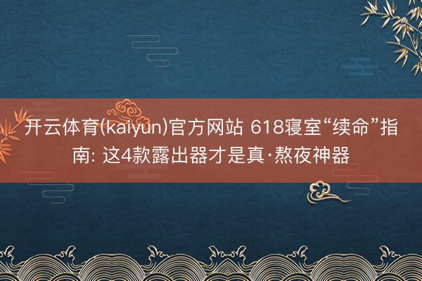开云体育(kaiyun)官方网站 618寝室“续命”指南: 这4款露出器才是真·熬夜神器