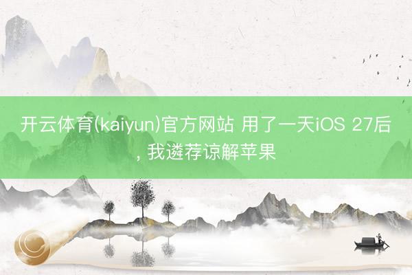 开云体育(kaiyun)官方网站 用了一天iOS 27后， 我遴荐谅解苹果