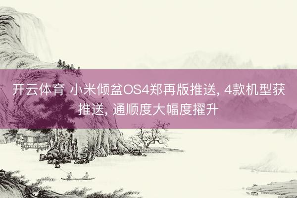 开云体育 小米倾盆OS4郑再版推送， 4款机型获推送， 通顺度大幅度擢升