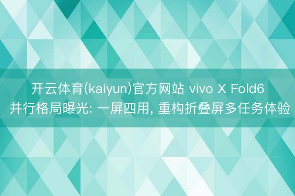 开云体育(kaiyun)官方网站 vivo X Fold6 并行格局曝光: 一屏四用， 重构折叠屏多任务体验
