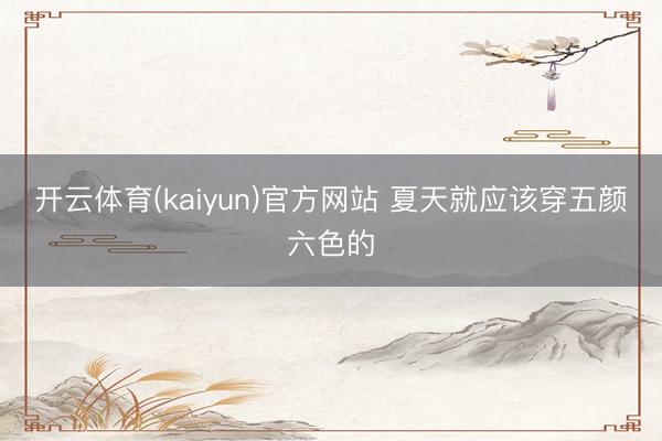 开云体育(kaiyun)官方网站 夏天就应该穿五颜六色的