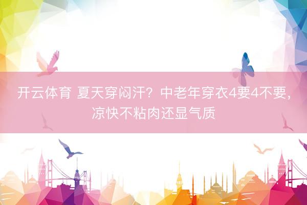 开云体育 夏天穿闷汗？中老年穿衣4要4不要，凉快不粘肉还显气质