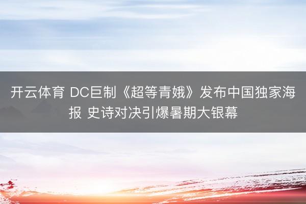 开云体育 DC巨制《超等青娥》发布中国独家海报 史诗对决引爆暑期大银幕
