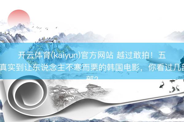 开云体育(kaiyun)官方网站 越过敢拍！五部真实到让东说念主不寒而栗的韩国电影，你看过几部？