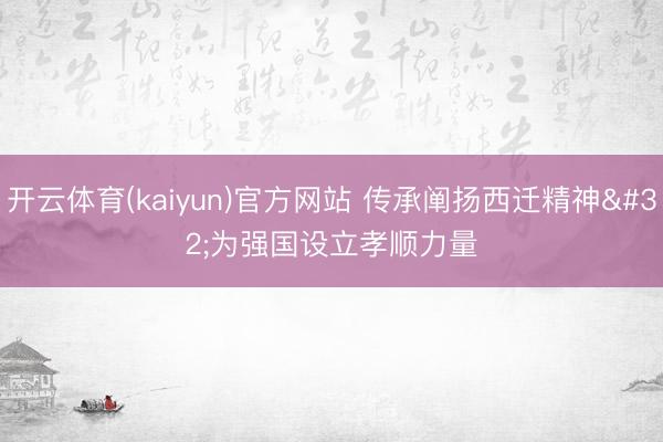 开云体育(kaiyun)官方网站 传承阐扬西迁精神 为强国设立孝顺力量