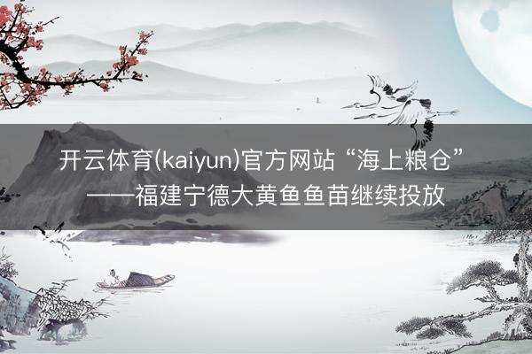 开云体育(kaiyun)官方网站 “海上粮仓” ——福建宁德大黄鱼鱼苗继续投放