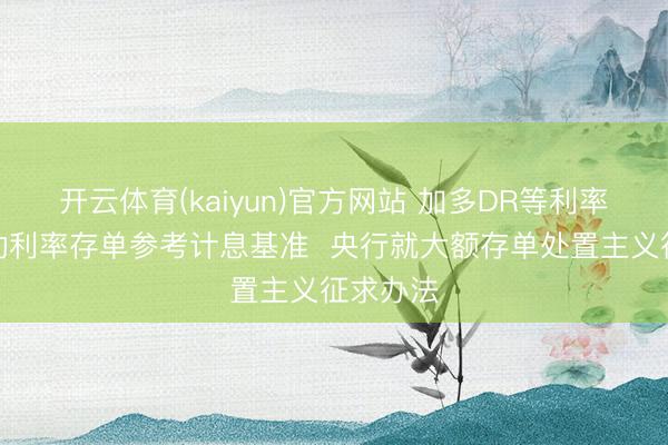 开云体育(kaiyun)官方网站 加多DR等利率看成浮动利率存单参考计息基准  央行就大额存单处置主义征求办法