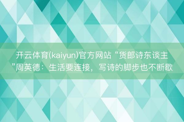 开云体育(kaiyun)官方网站 “货郎诗东谈主”周英德:生活要连接,写诗的脚步也不断歇