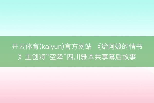开云体育(kaiyun)官方网站 《给阿嬷的情书》主创将“空降”四川雅本共享幕后故事