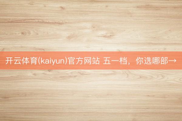 开云体育(kaiyun)官方网站 五一档,你选哪部→