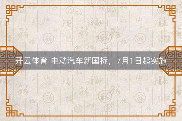 开云体育 电动汽车新国标，7月1日起实施