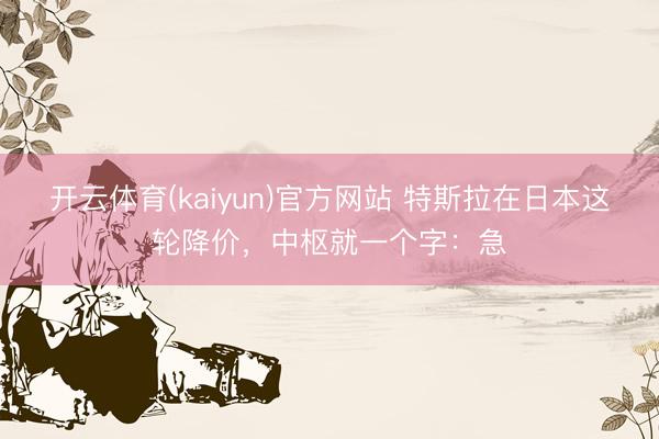 开云体育(kaiyun)官方网站 特斯拉在日本这轮降价，中枢就一个字：急