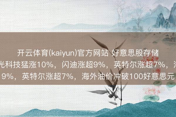 开云体育(kaiyun)官方网站 好意思股存储芯片全线爆发，好意思光科技猛涨10%，闪迪涨超9%，英特尔涨超7%，海外油价冲破100好意思元