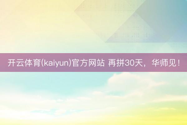 开云体育(kaiyun)官方网站 再拼30天，华师见！
