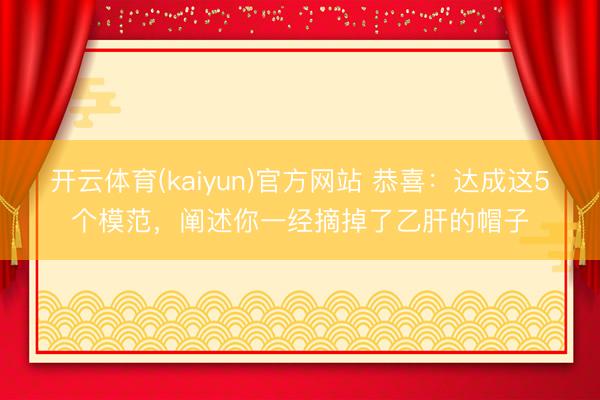 开云体育(kaiyun)官方网站 恭喜：达成这5个模范，阐述你一经摘掉了乙肝的帽子